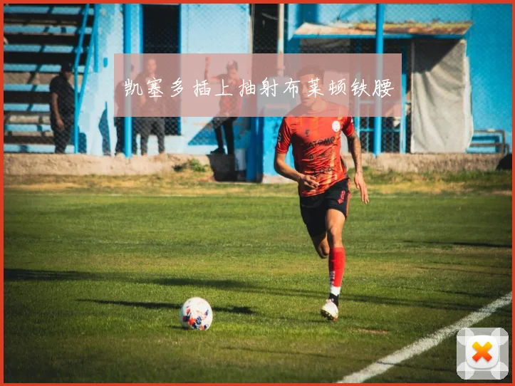 凯塞多插上抽射布莱顿铁腰