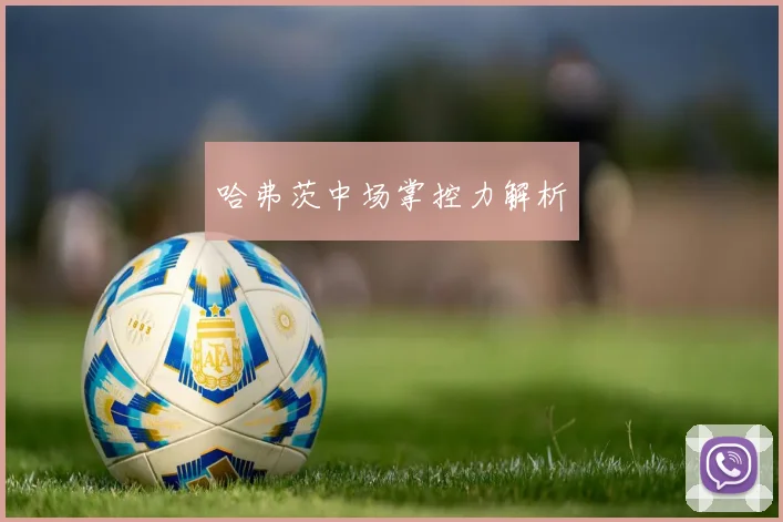 哈弗茨中场掌控力解析