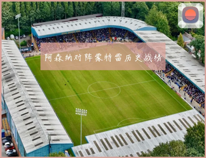 阿森纳对阵蒙特雷历史战绩