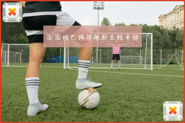 法国姆巴佩领跑新王赔率榜