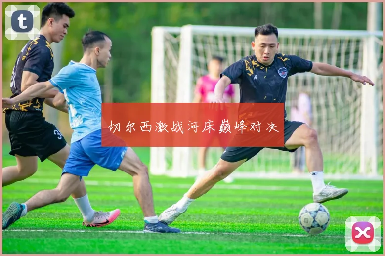 切尔西激战河床巅峰对决
