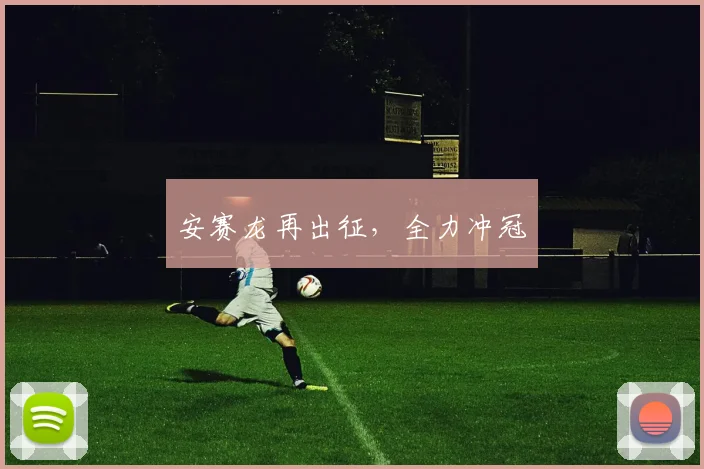 安赛龙再出征，全力冲冠