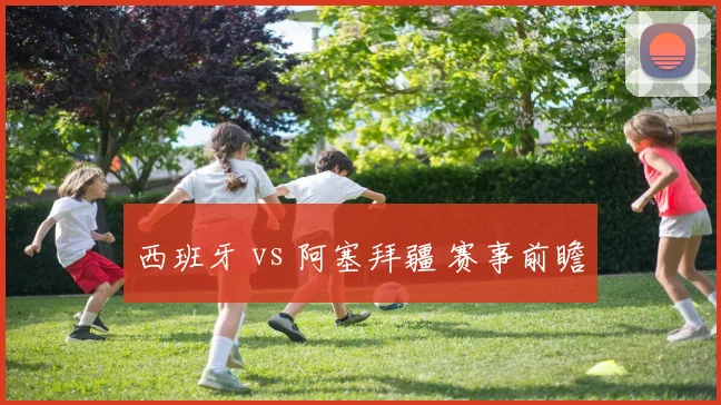西班牙 vs 阿塞拜疆 赛事前瞻