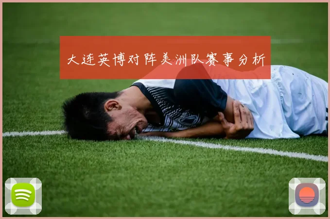 大连英博对阵美洲队赛事分析