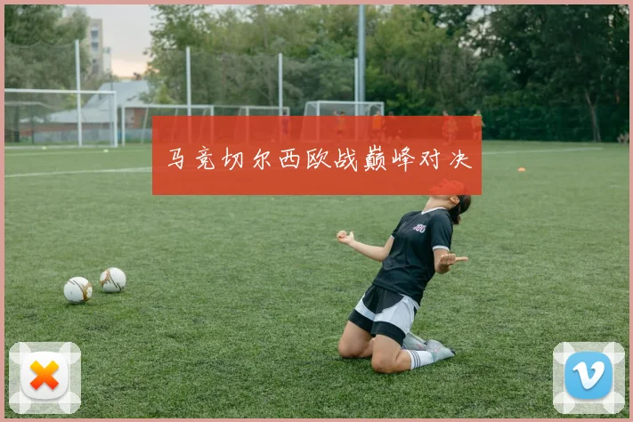 马竞切尔西欧战巅峰对决