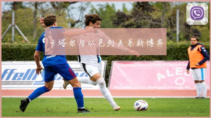 卡塔尔与以色列关系新博弈