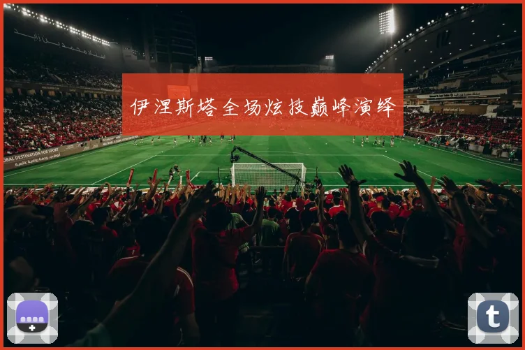 伊涅斯塔全场炫技巅峰演绎