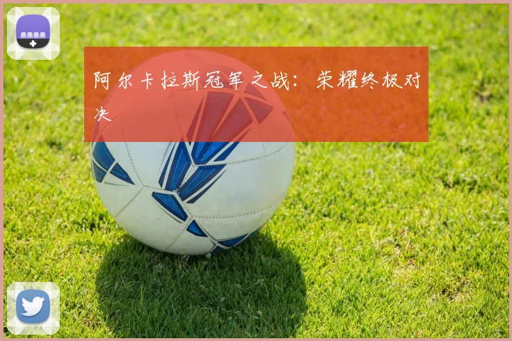 阿尔卡拉斯冠军之战：荣耀终极对决