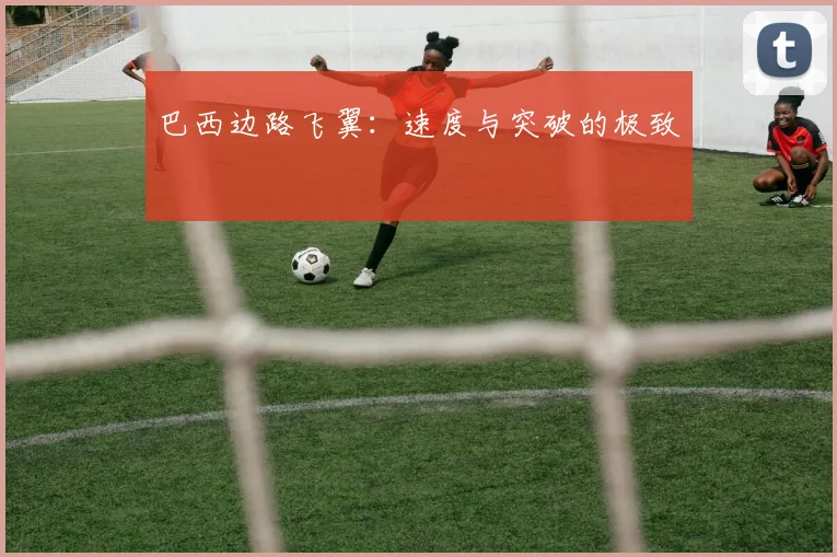 巴西边路飞翼：速度与突破的极致