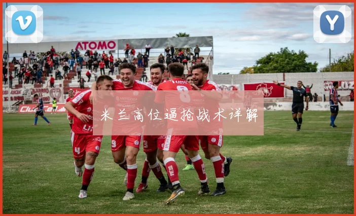 米兰高位逼抢战术详解