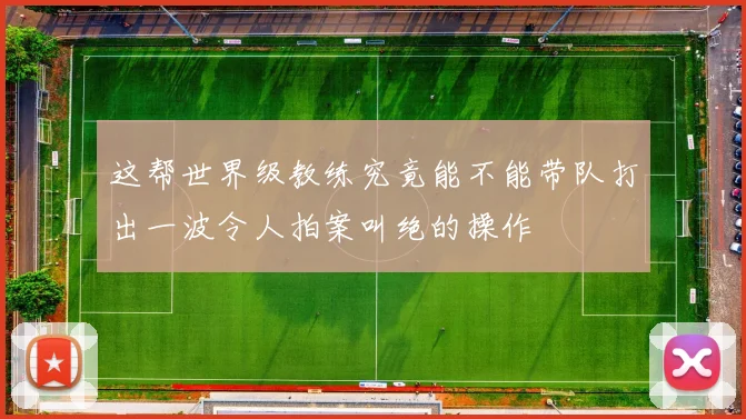 这帮世界级教练究竟能不能带队打出一波令人拍案叫绝的操作