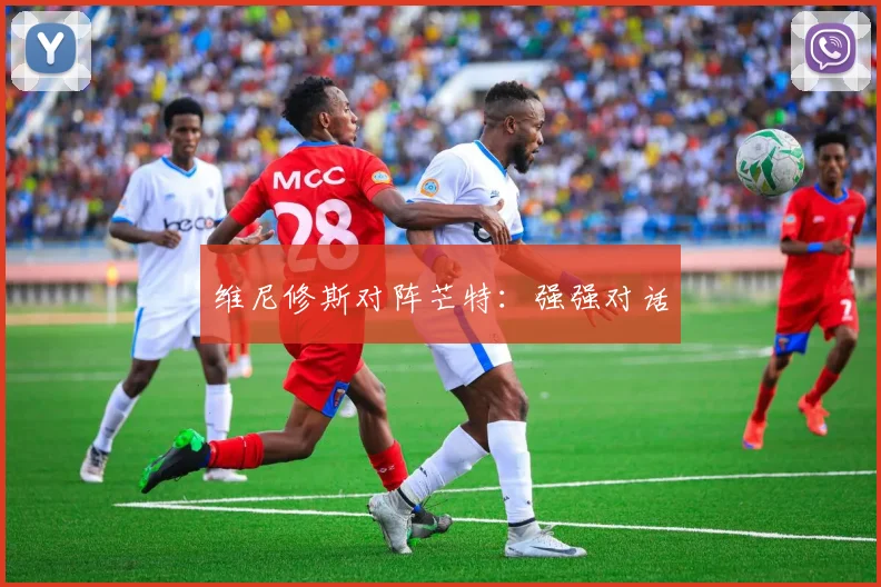 维尼修斯对阵芒特：强强对话