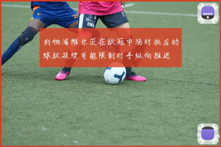 利物浦维尔茨在欧冠中场对抗后的球权延续可能限制对手纵向推进