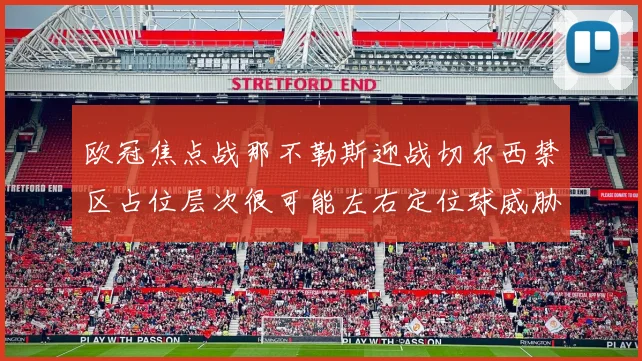 欧冠焦点战那不勒斯迎战切尔西禁区占位层次很可能左右定位球威胁