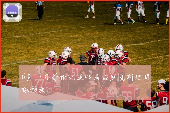 6月17日哥伦比亚vs乌兹别克斯坦角球预测