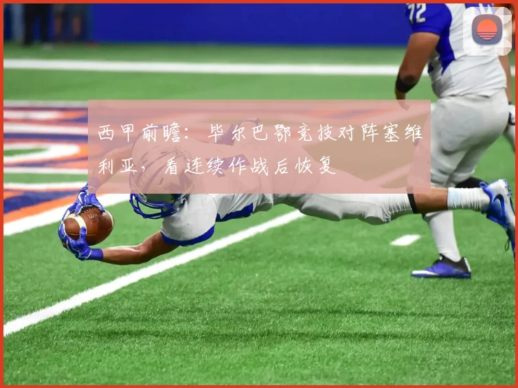 西甲前瞻：毕尔巴鄂竞技对阵塞维利亚，看连续作战后恢复