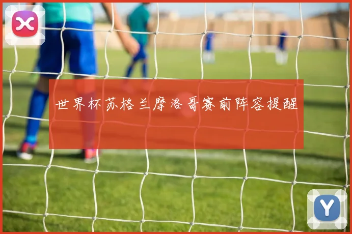 世界杯苏格兰摩洛哥赛前阵容提醒