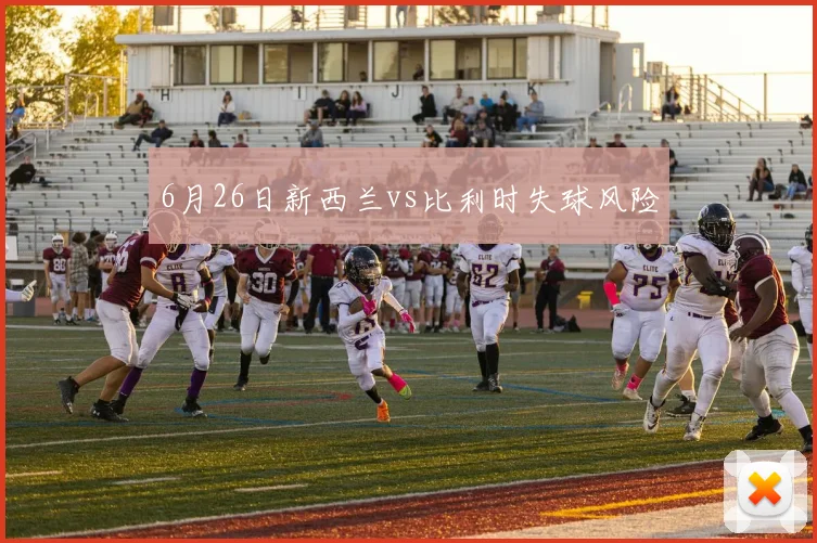 6月26日新西兰vs比利时失球风险
