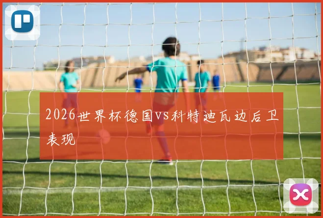 2026世界杯德国vs科特迪瓦边后卫表现