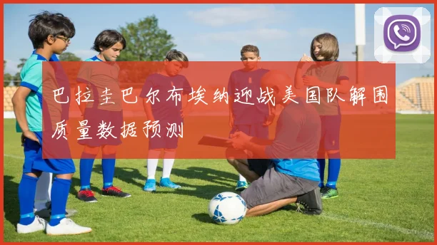 巴拉圭巴尔布埃纳迎战美国队解围质量数据预测