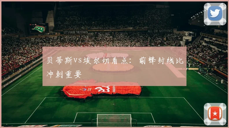 贝蒂斯vs埃尔切看点：前锋封线比冲刺重要