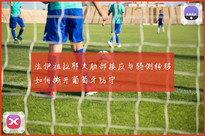 法伊祖拉耶夫肋部接应与弱侧转移如何撕开葡萄牙防守