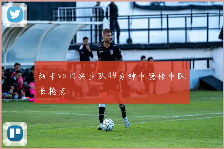 纽卡vs门兴主队49分钟中场传中队长抢点