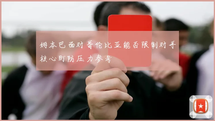 姆本巴面对哥伦比亚能否限制对手核心盯防压力参考