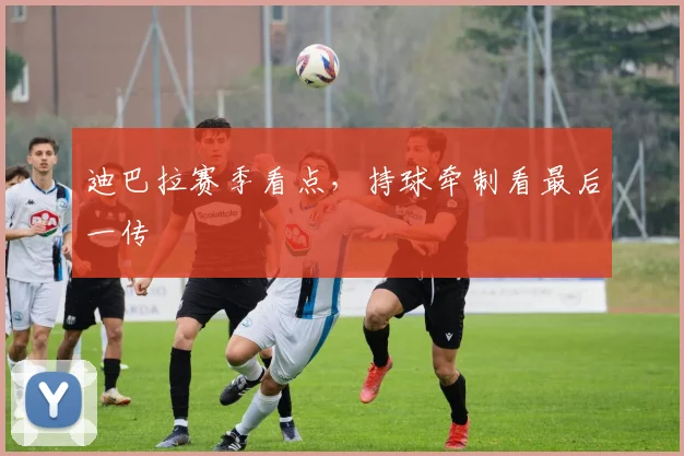 迪巴拉赛季看点,持球牵制看最后一传