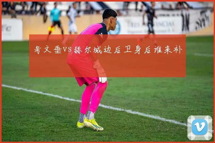 考文垂vs赫尔城边后卫身后谁来补